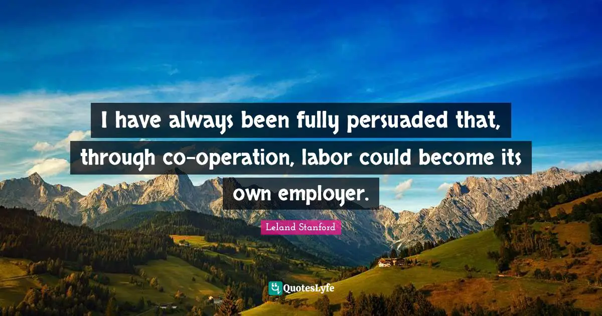 I have always been fully persuaded that, through co-operation, labor could become its own employer.