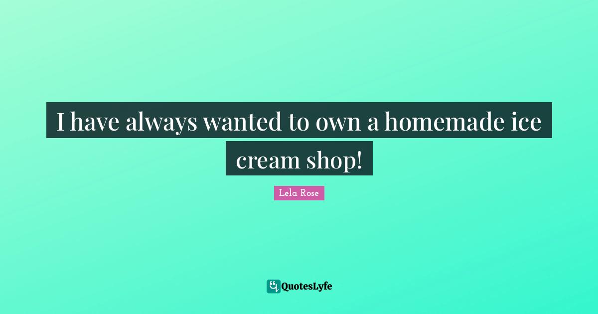 I have always wanted to own a homemade ice cream shop!