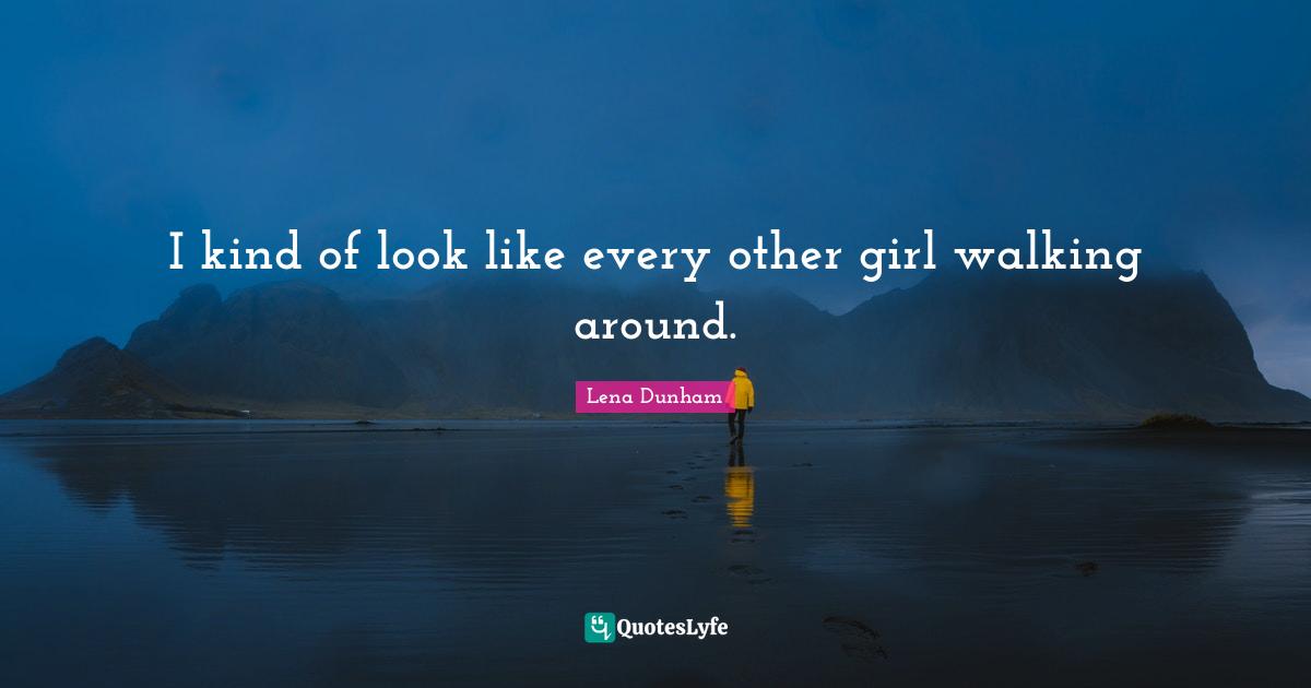 I kind of look like every other girl walking around.