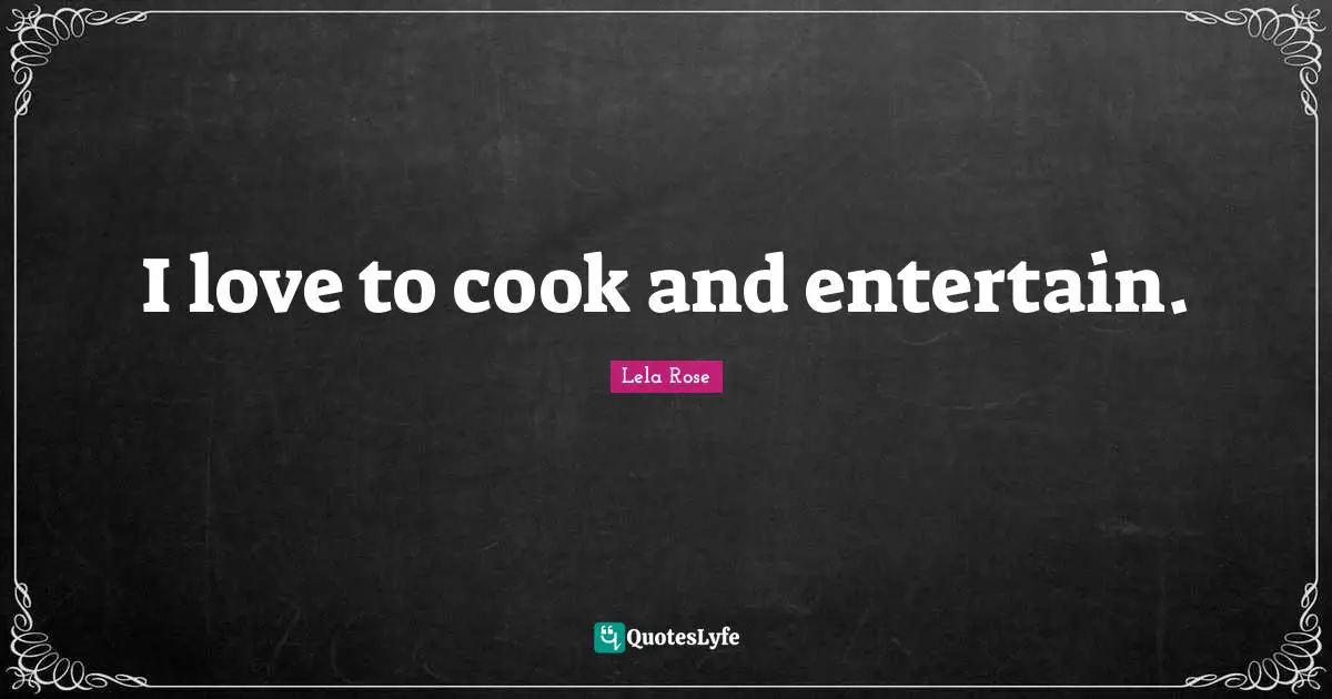 I love to cook and entertain.