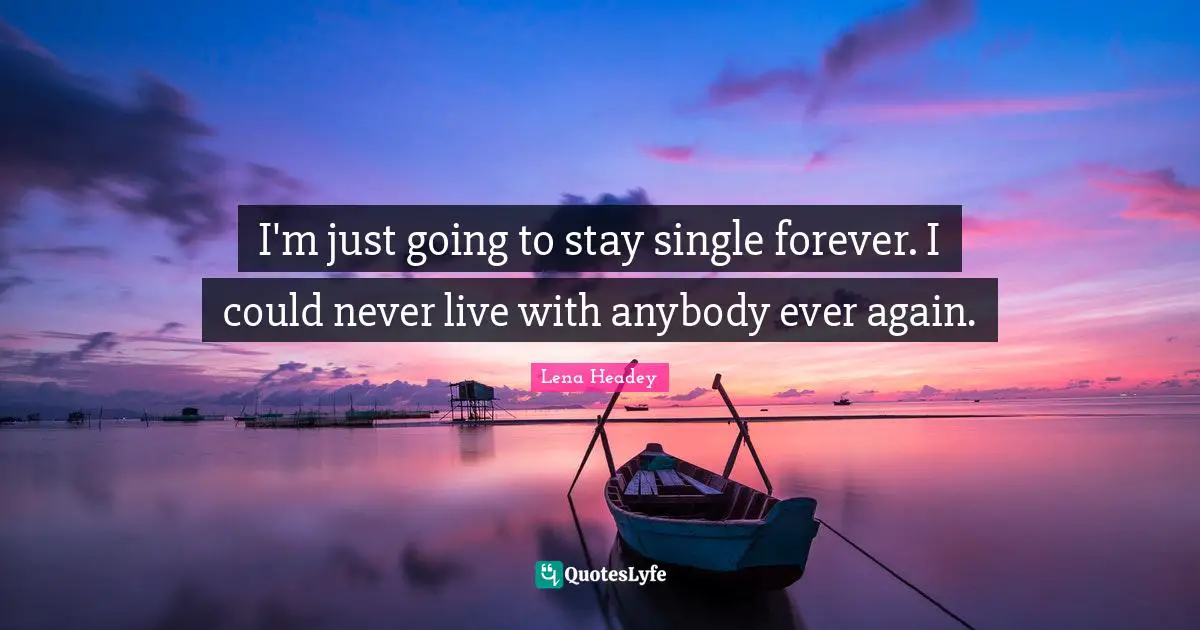 Lena Headey Quotes: "I'm just going to stay single forever. I could never live with anybody ever again."