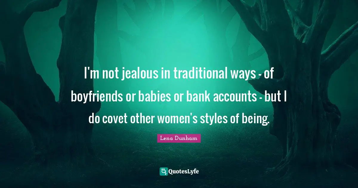 I'm not jealous in traditional ways - of boyfriends or babies or bank accounts - but I do covet other women's styles of being.