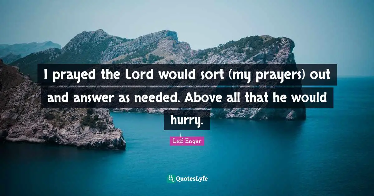 Leif Enger Quotes: "I prayed the Lord would sort (my prayers) out and answer as needed. Above all that he would hurry."