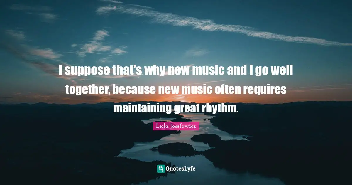 I suppose that's why new music and I go well together, because new music often requires maintaining great rhythm.