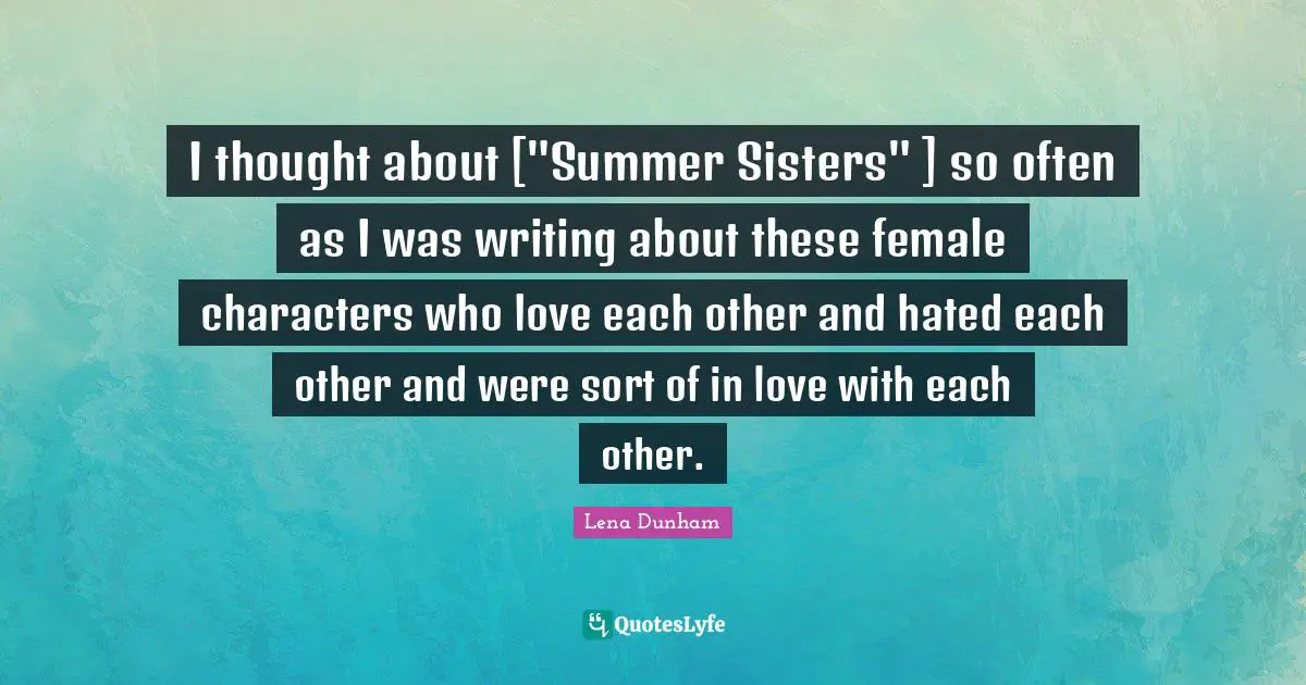 I thought about ["Summer Sisters" ] so often as I was writing about these female characters who love each other and hated each other and were sort of in love with each other.