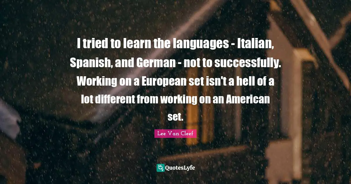 I tried to learn the languages - Italian, Spanish, and German - not to successfully. Working on a European set isn't a hell of a lot different from working on an American set.