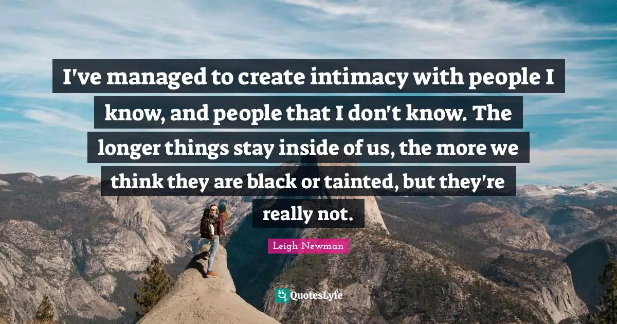 Tainted Quotes: "I've managed to create intimacy with people I know, and people that I don't know. The longer things stay inside of us, the more we think they are black or tainted, but they're really not."