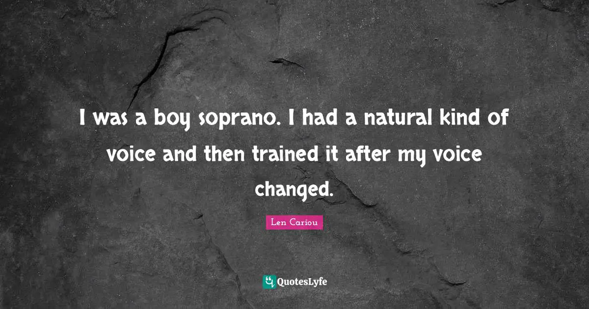 I was a boy soprano. I had a natural kind of voice and then trained it after my voice changed.