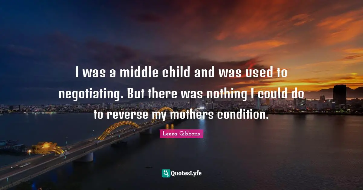 I was a middle child and was used to negotiating. But there was nothing I could do to reverse my mothers condition.