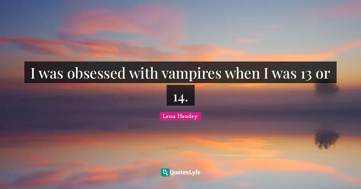 Lena Headey Quotes: "I was obsessed with vampires when I was 13 or 14."