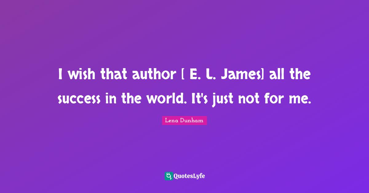 I wish that author [ E. L. James] all the success in the world. It's just not for me.