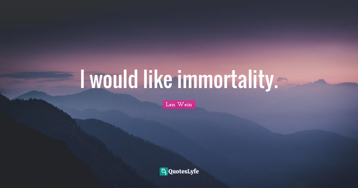 I would like immortality.