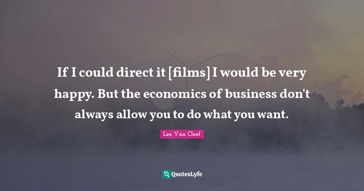 Lee Van Cleef Quotes: "If I could direct it [films] I would be very happy. But the economics of business don't always allow you to do what you want."