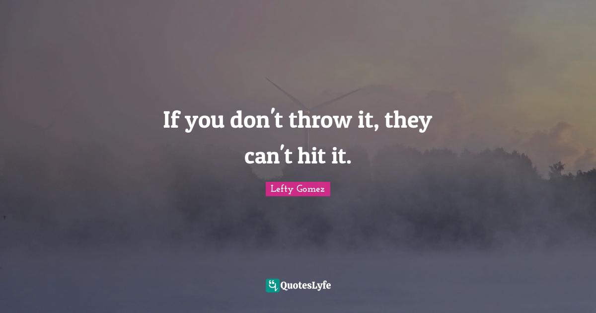 If you don't throw it, they can't hit it.