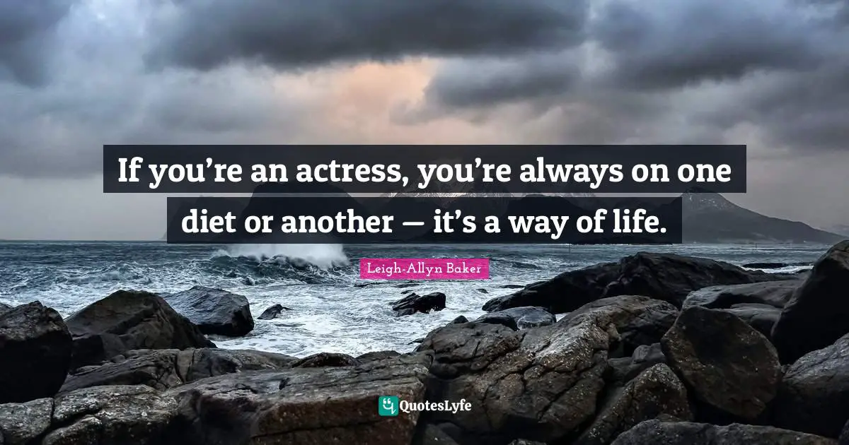 If you’re an actress, you’re always on one diet or another — it’s a way of life.