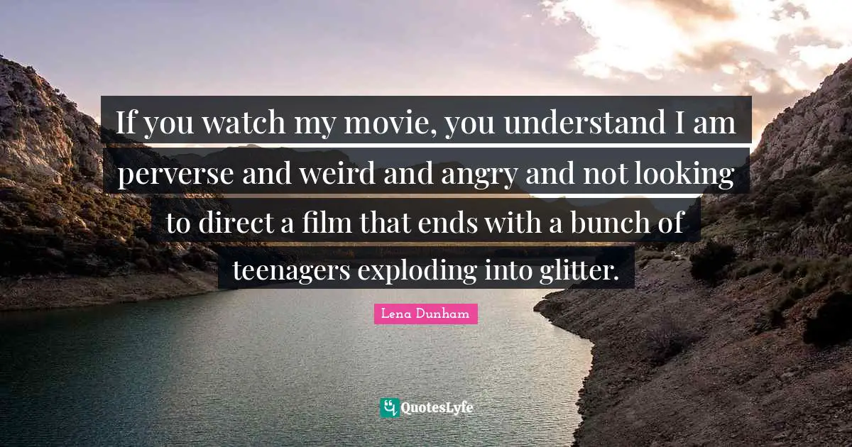Glitter Quotes: "If you watch my movie, you understand I am perverse and weird and angry and not looking to direct a film that ends with a bunch of teenagers exploding into glitter."