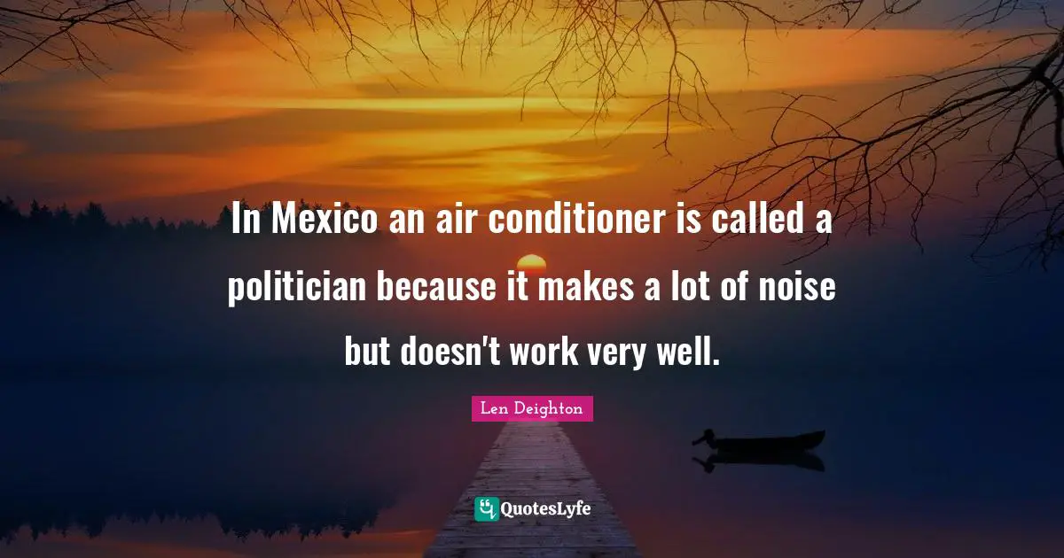 Politician Quotes: "In Mexico an air conditioner is called a politician because it makes a lot of noise but doesn't work very well."