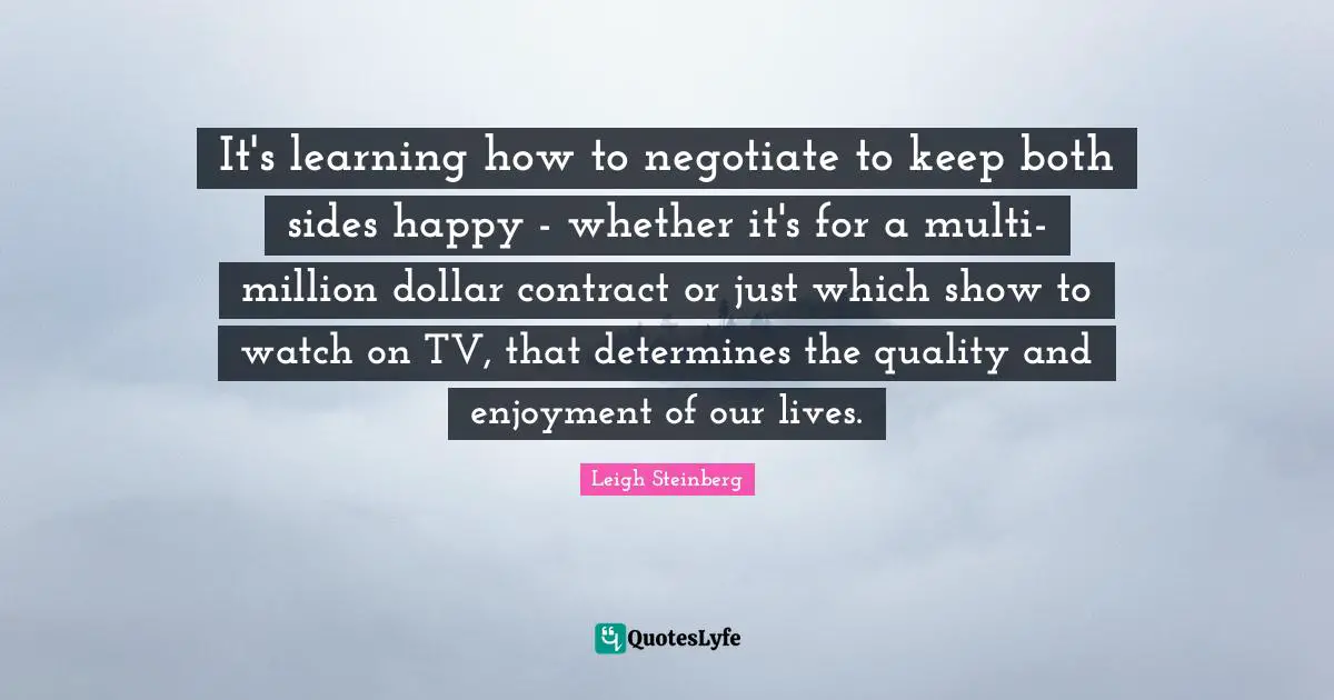 It's learning how to negotiate to keep both sides happy - whether it's for a multi-million dollar contract or just which show to watch on TV, that determines the quality and enjoyment of our lives.