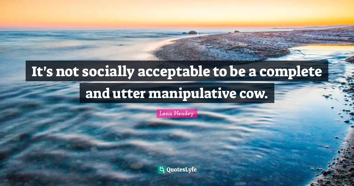 Lena Headey Quotes: "It's not socially acceptable to be a complete and utter manipulative cow."