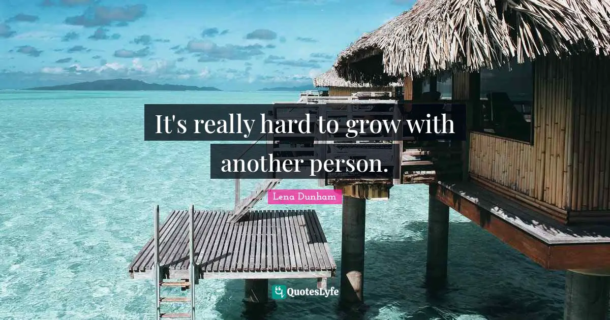 It's really hard to grow with another person.