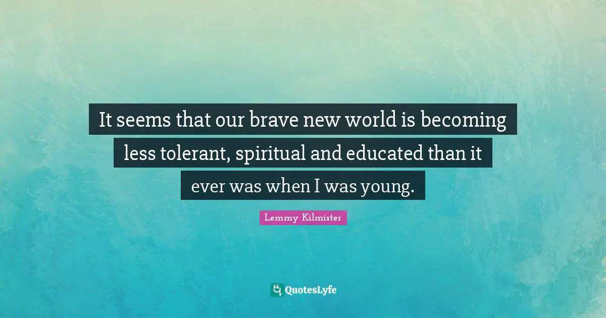 Young Quotes: "It seems that our brave new world is becoming less tolerant, spiritual and educated than it ever was when I was young."