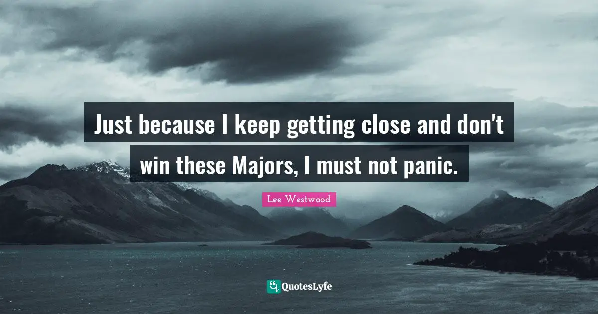 Majors Quotes: "Just because I keep getting close and don't win these Majors, I must not panic."