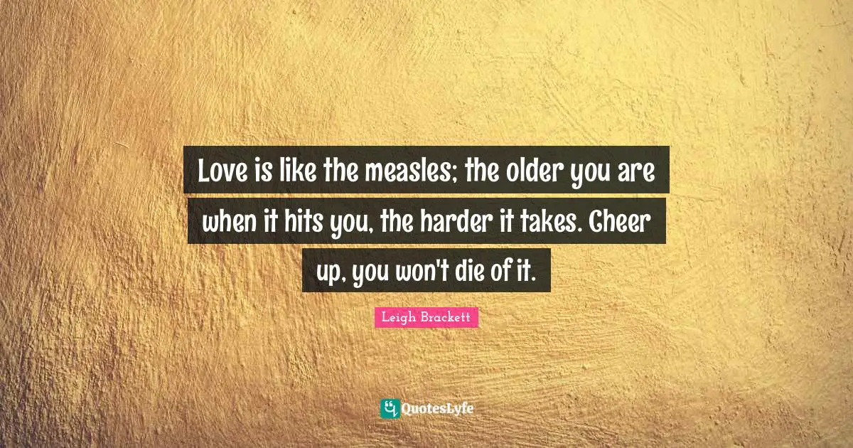 Measles Quotes: "Love is like the measles; the older you are when it hits you, the harder it takes. Cheer up, you won't die of it."