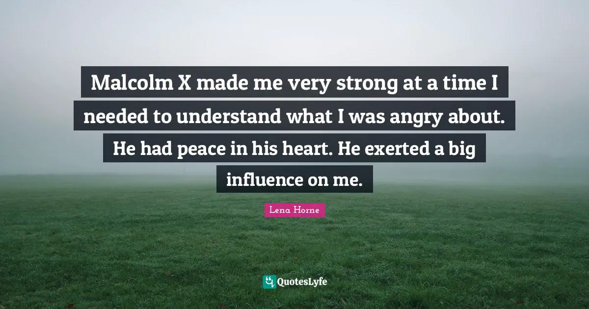 Very Strong Quotes: "Malcolm X made me very strong at a time I needed to understand what I was angry about. He had peace in his heart. He exerted a big influence on me."