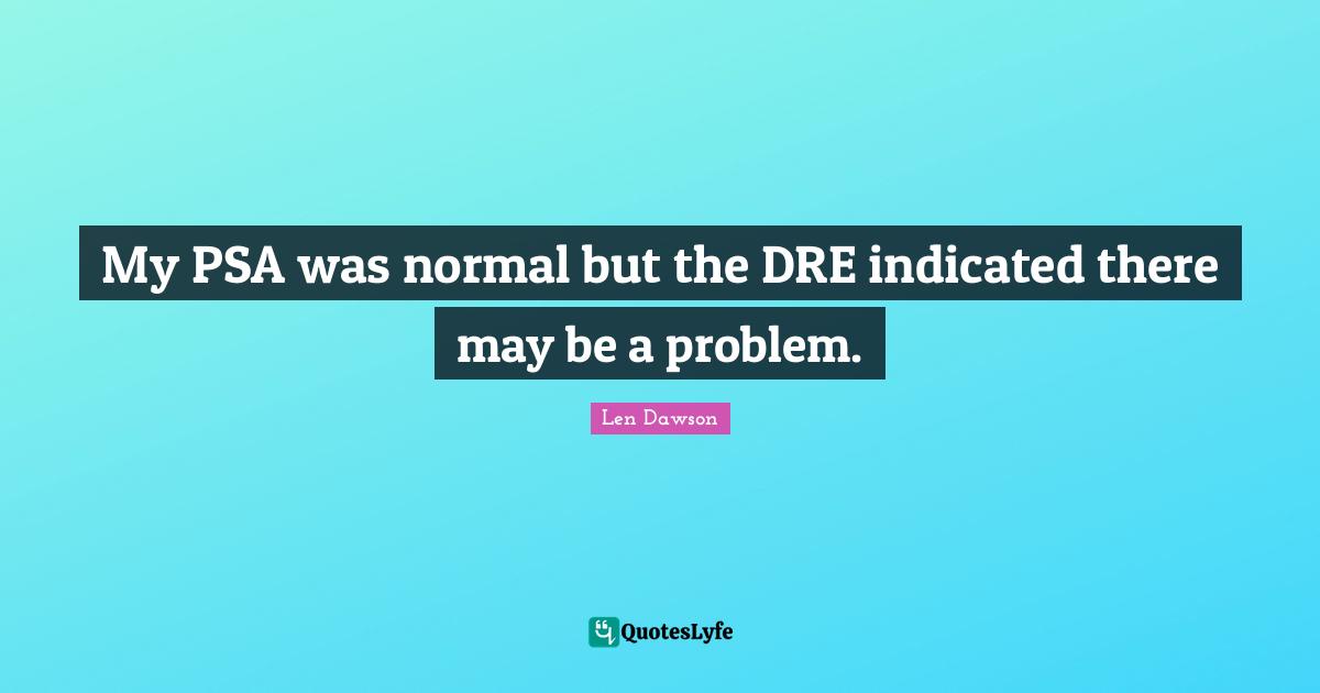 My PSA was normal but the DRE indicated there may be a problem.