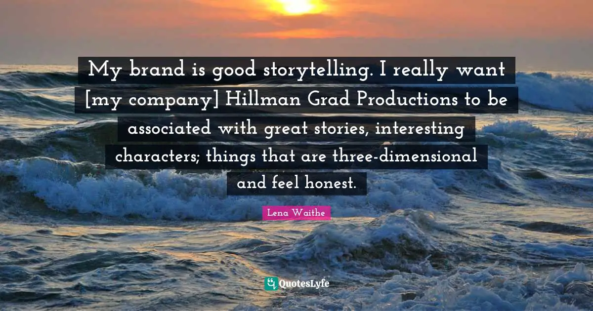 Characters Quotes: "My brand is good storytelling. I really want [my company] Hillman Grad Productions to be associated with great stories, interesting characters; things that are three-dimensional and feel honest."