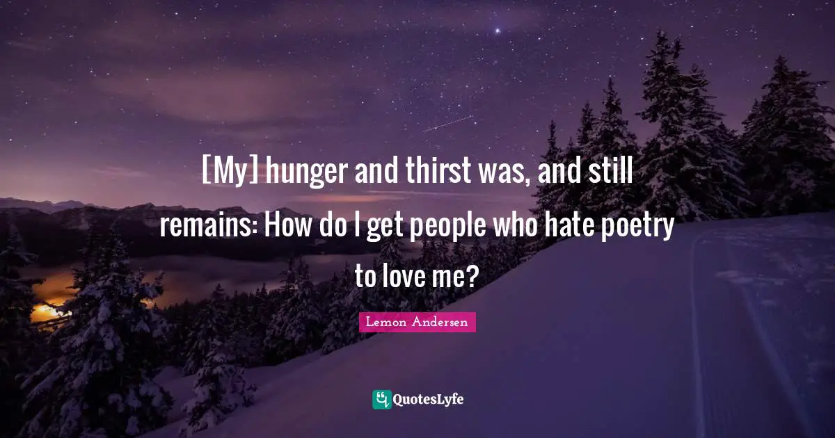 [My] hunger and thirst was, and still remains: How do I get people who hate poetry to love me?