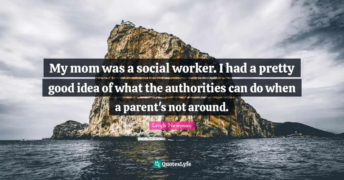 Social Worker Quotes: "My mom was a social worker. I had a pretty good idea of what the authorities can do when a parent's not around."