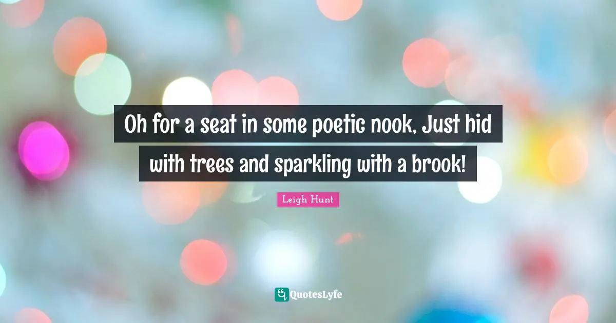 Oh for a seat in some poetic nook, Just hid with trees and sparkling with a brook!