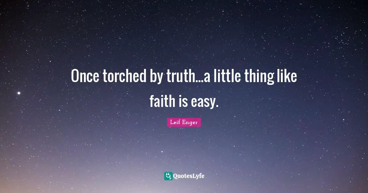 Leif Enger Quotes: "Once torched by truth...a little thing like faith is easy."