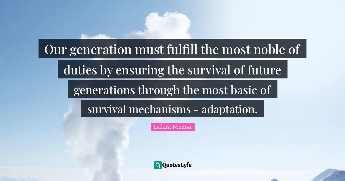 Our Generation Quotes: "Our generation must fulfill the most noble of duties by ensuring the survival of future generations through the most basic of survival mechanisms - adaptation."