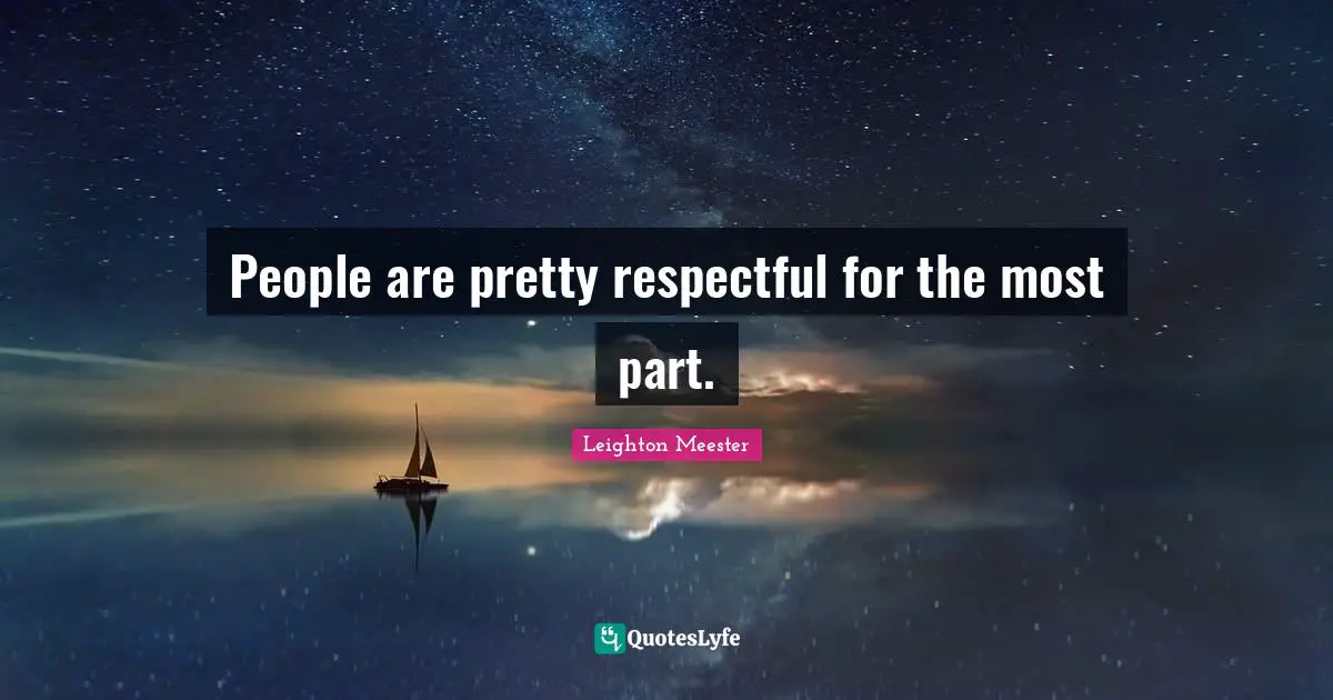 People are pretty respectful for the most part.