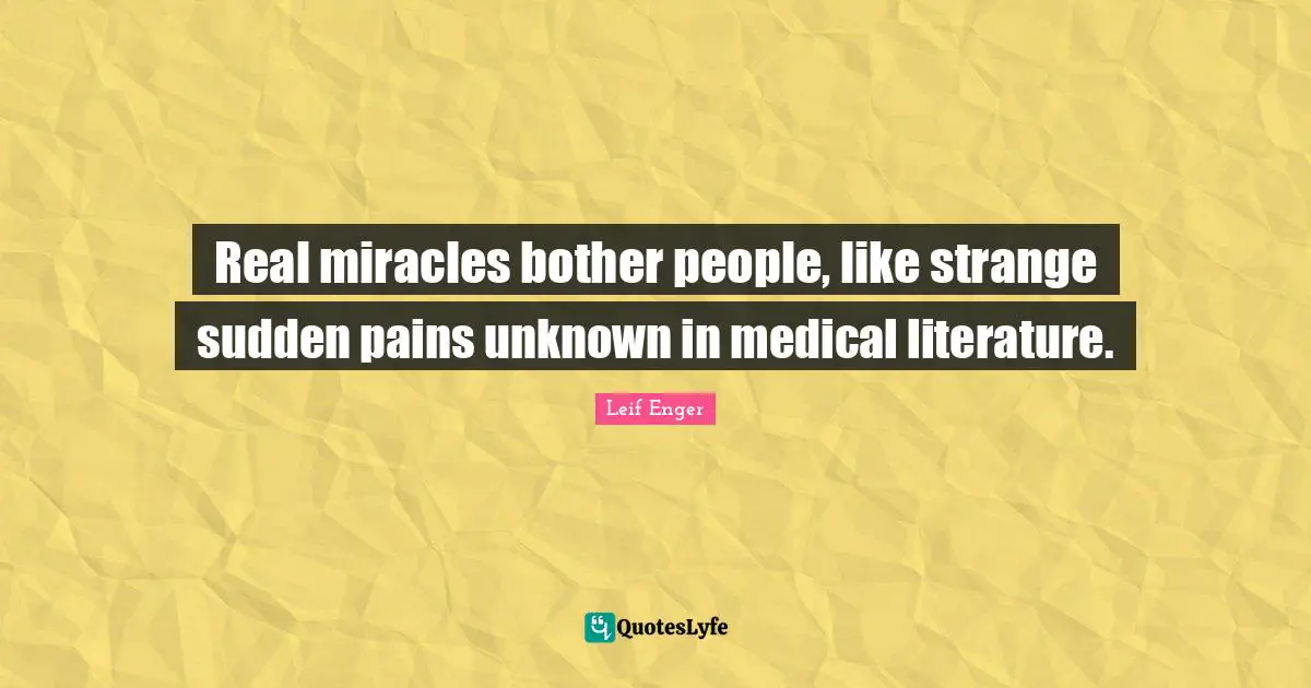 Leif Enger Quotes: "Real miracles bother people, like strange sudden pains unknown in medical literature."