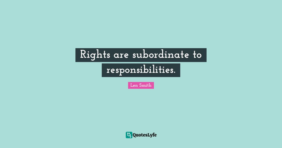 Rights are subordinate to responsibilities.