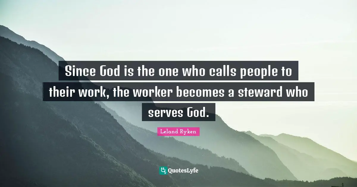 Stewards Quotes: "Since God is the one who calls people to their work, the worker becomes a steward who serves God."