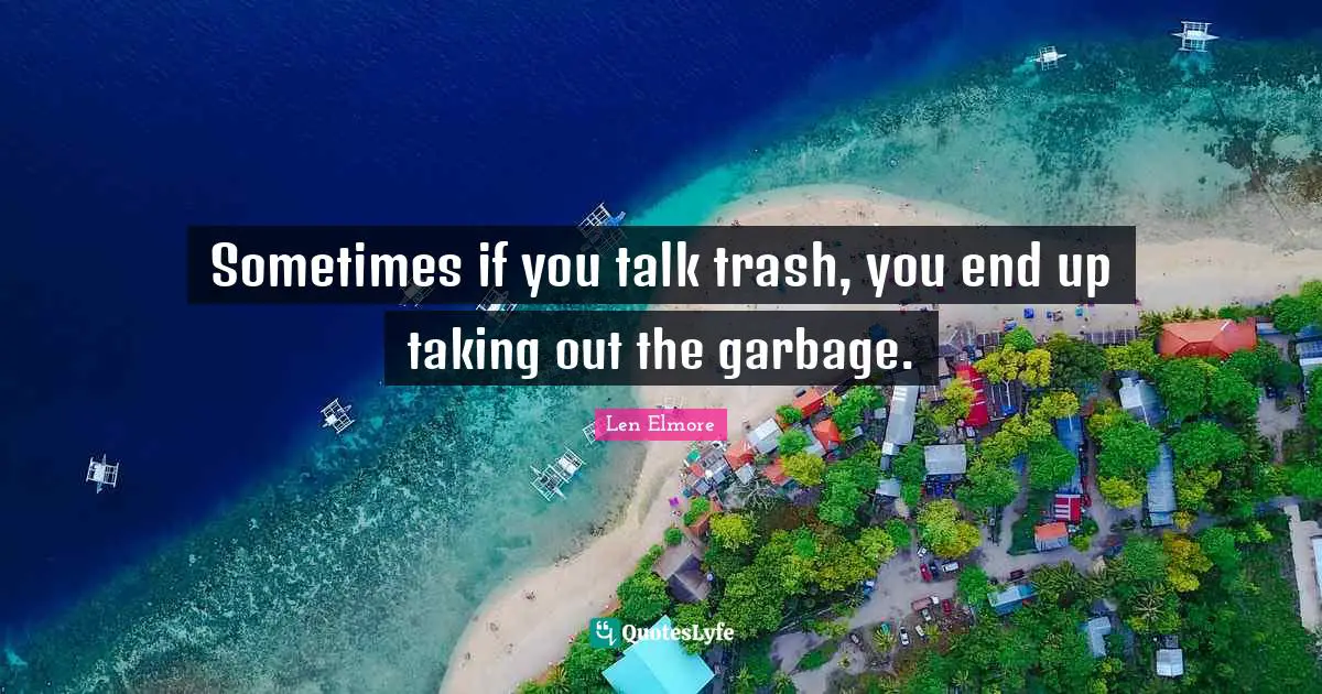 Sometimes if you talk trash, you end up taking out the garbage.
