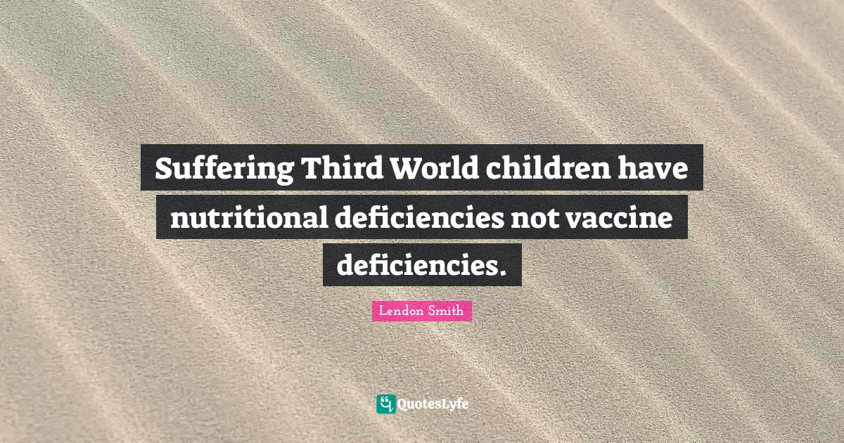 Suffering Third World children have nutritional deficiencies not vaccine deficiencies.
