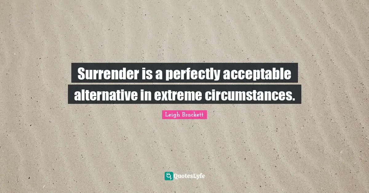 Surrender is a perfectly acceptable alternative in extreme circumstances.