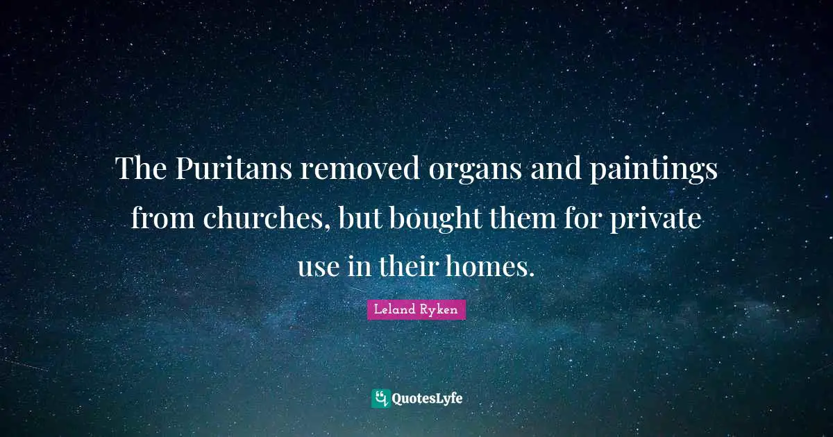 The Puritans removed organs and paintings from churches, but bought them for private use in their homes.