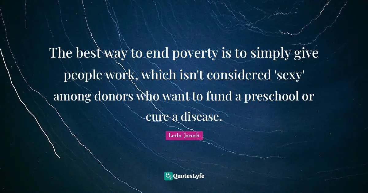 The best way to end poverty is to simply give people work, which isn't considered 'sexy' among donors who want to fund a preschool or cure a disease.