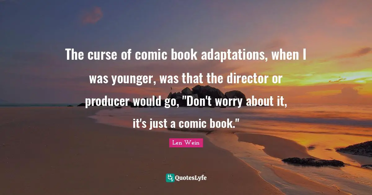 The curse of comic book adaptations, when I was younger, was that the director or producer would go, "Don't worry about it, it's just a comic book."