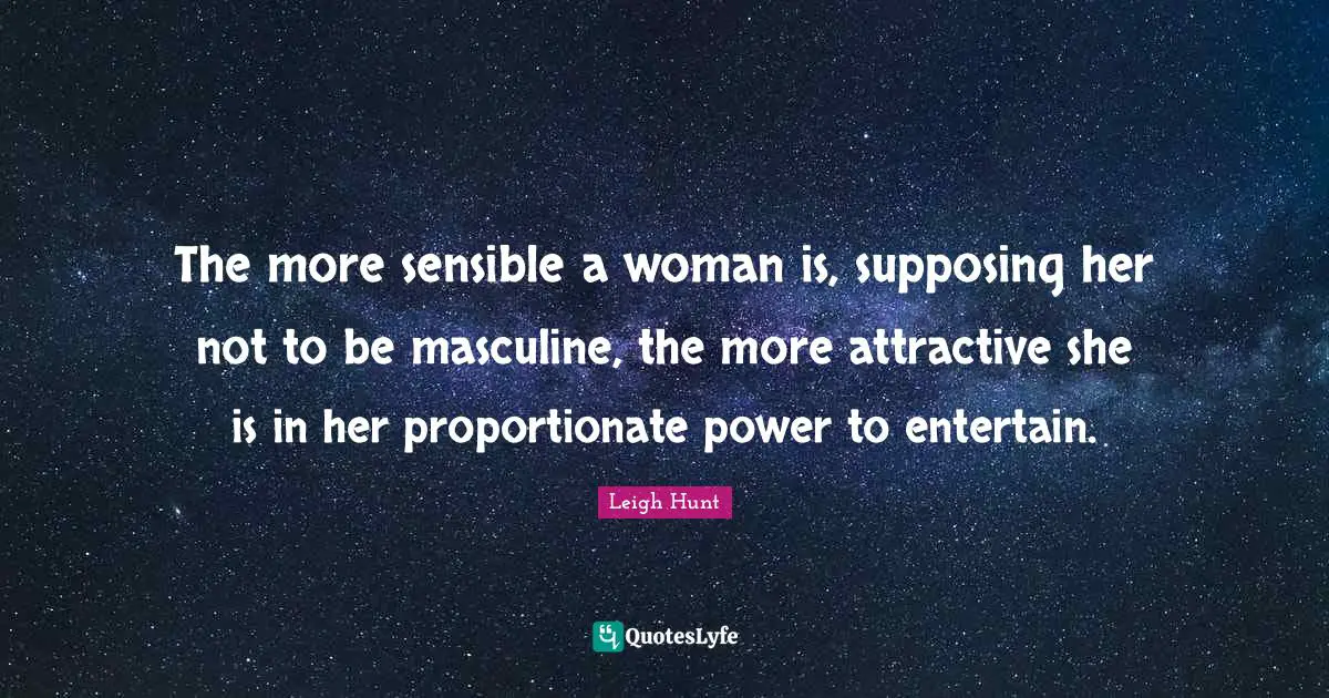 Supposing Quotes: "The more sensible a woman is, supposing her not to be masculine, the more attractive she is in her proportionate power to entertain."