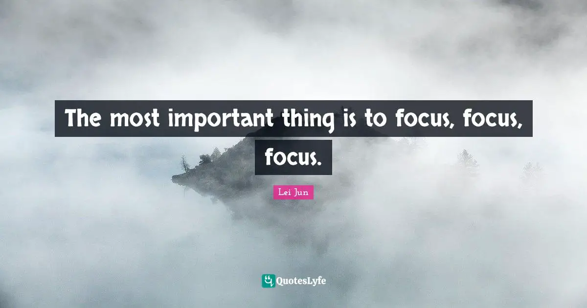 The most important thing is to focus, focus, focus.