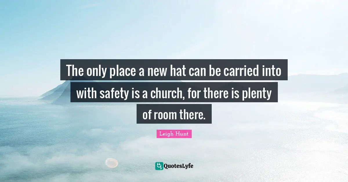 The only place a new hat can be carried into with safety is a church, for there is plenty of room there.