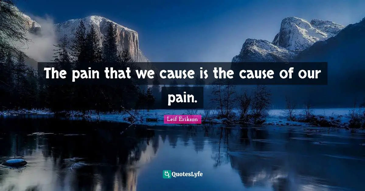 The pain that we cause is the cause of our pain.