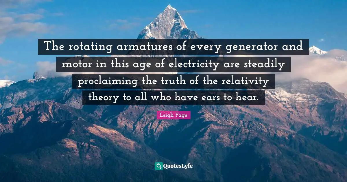 Proclaiming Quotes: "The rotating armatures of every generator and motor in this age of electricity are steadily proclaiming the truth of the relativity theory to all who have ears to hear."